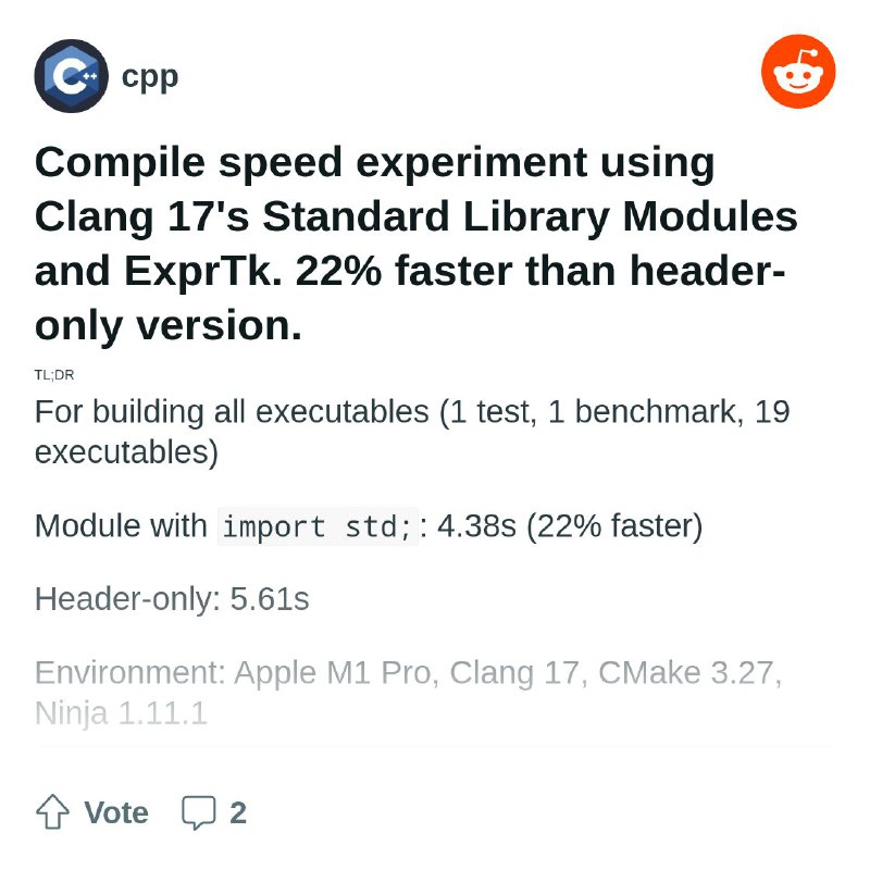 From the cpp community on Reddit: Compile speed experiment using Clang 17's Standard Library Modules and ExprTk. 22% faster than…