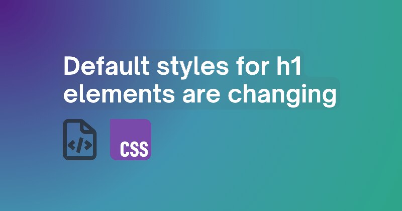 Default styles for h1 elements are changing | MDN Blog